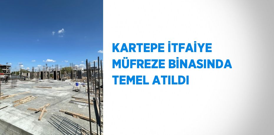 KARTEPE İTFAİYE MÜFREZE BİNASINDA TEMEL ATILDI