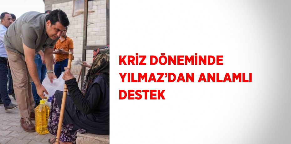 KRİZ DÖNEMİNDE YILMAZ’DAN ANLAMLI DESTEK