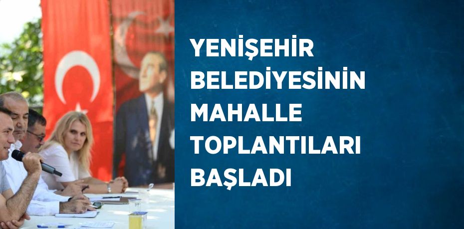 YENİŞEHİR BELEDİYESİNİN MAHALLE TOPLANTILARI BAŞLADI