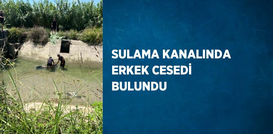 SULAMA KANALINDA ERKEK CESEDİ BULUNDU