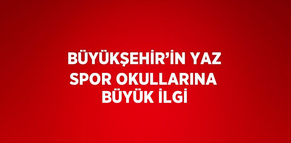 BÜYÜKŞEHİR’İN YAZ SPOR OKULLARINA BÜYÜK İLGİ