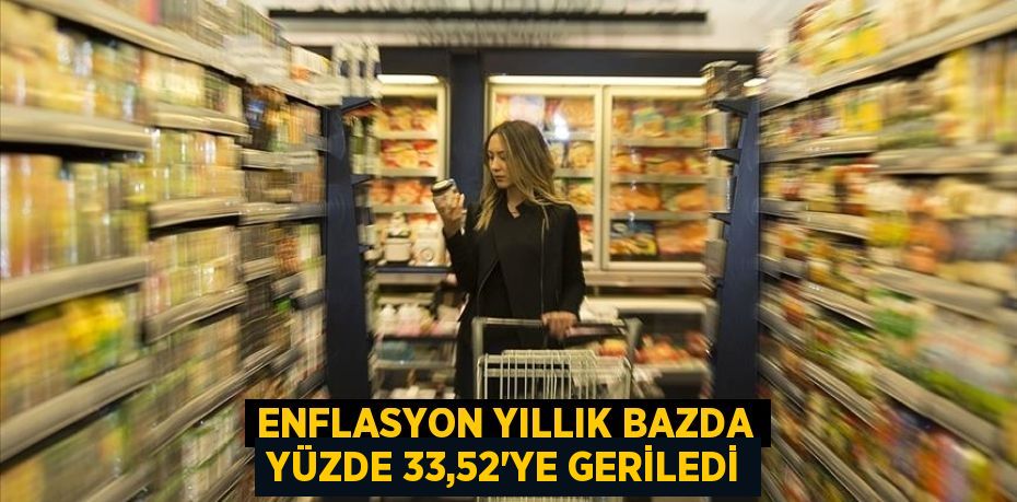 Enflasyon yıllık bazda yüzde 33,52'ye geriledi