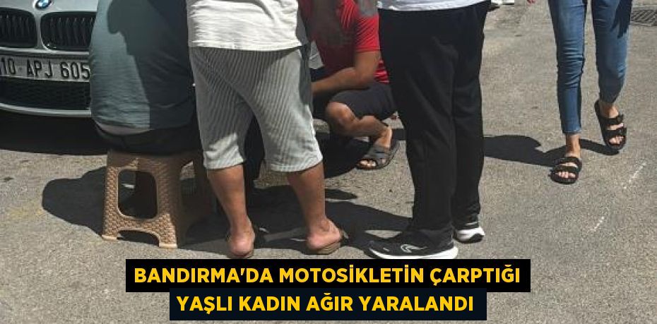 Bandırma'da motosikletin çarptığı yaşlı kadın ağır yaralandı