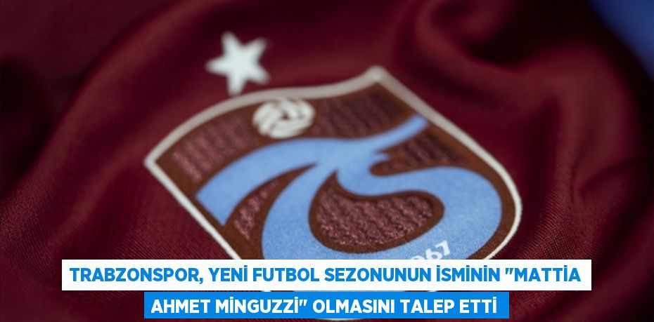 Trabzonspor, yeni futbol sezonunun isminin "Mattia Ahmet Minguzzi" olmasını talep etti