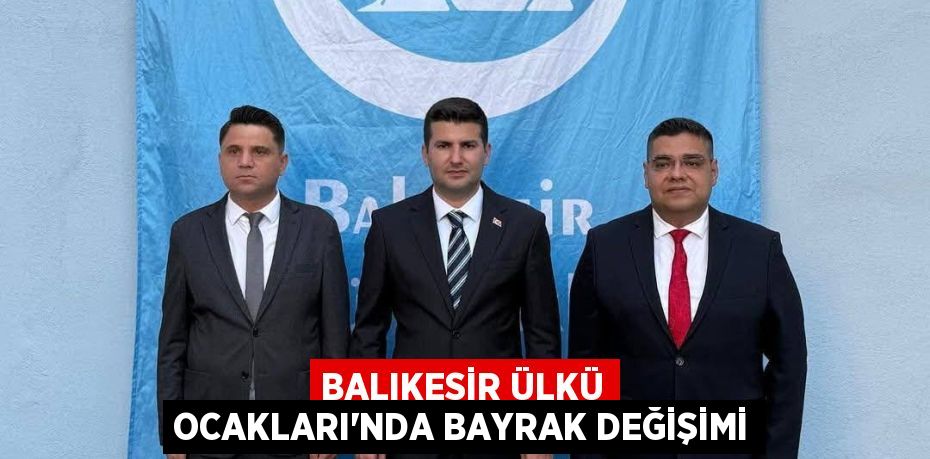 BALIKESİR ÜLKÜ OCAKLARI’NDA BAYRAK DEĞİŞİMİ