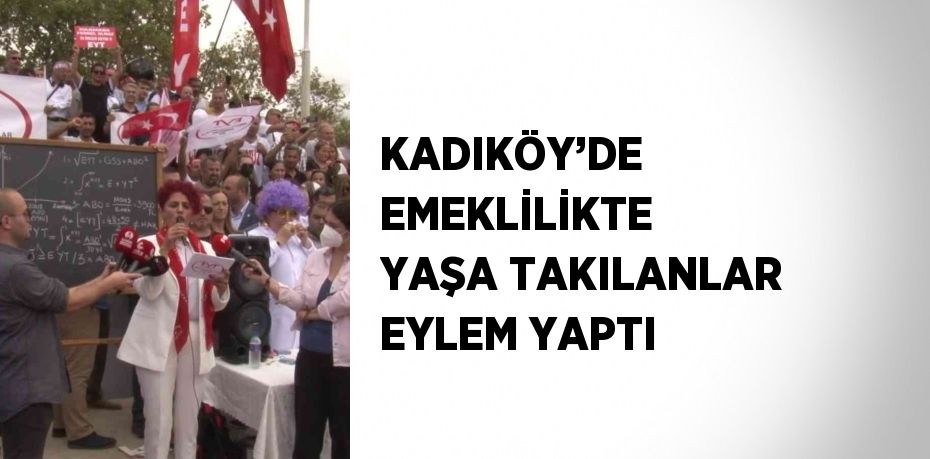 KADIKÖY’DE EMEKLİLİKTE YAŞA TAKILANLAR EYLEM YAPTI