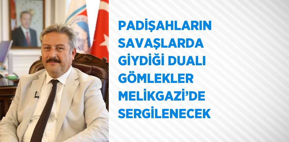 PADİŞAHLARIN SAVAŞLARDA GİYDİĞİ DUALI GÖMLEKLER MELİKGAZİ’DE SERGİLENECEK