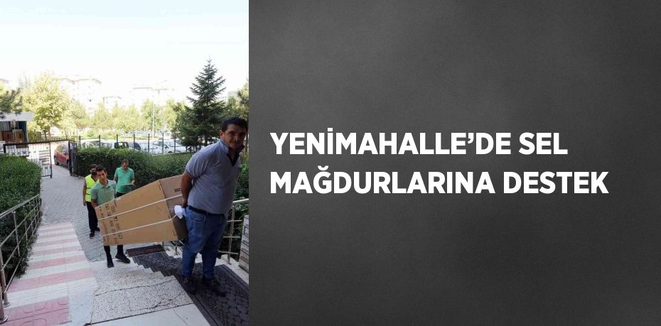 YENİMAHALLE’DE SEL MAĞDURLARINA DESTEK