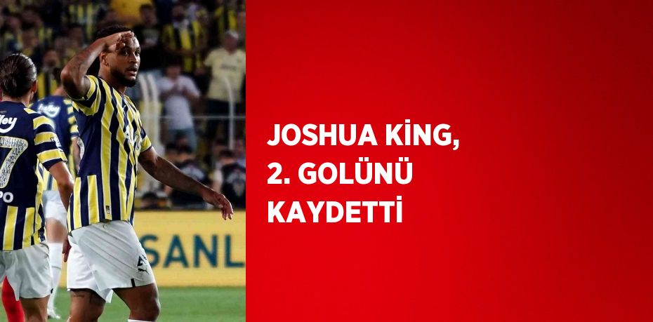 JOSHUA KİNG, 2. GOLÜNÜ KAYDETTİ