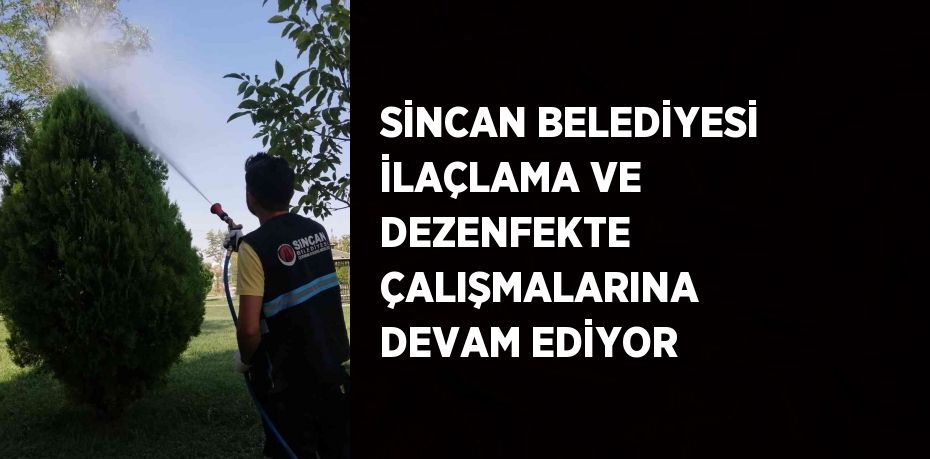 SİNCAN BELEDİYESİ İLAÇLAMA VE DEZENFEKTE ÇALIŞMALARINA DEVAM EDİYOR