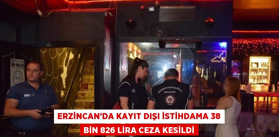 ERZİNCAN’DA KAYIT DIŞI İSTİHDAMA 38 BİN 826 LİRA CEZA KESİLDİ