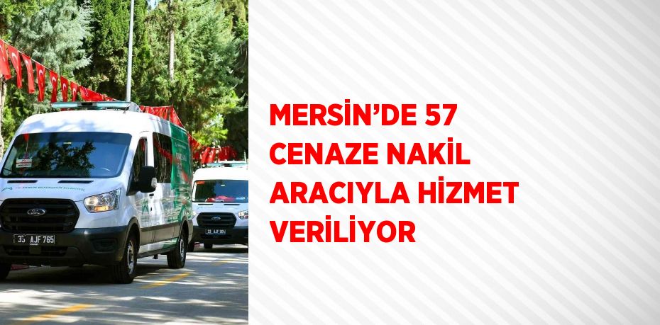 MERSİN’DE 57 CENAZE NAKİL ARACIYLA HİZMET VERİLİYOR