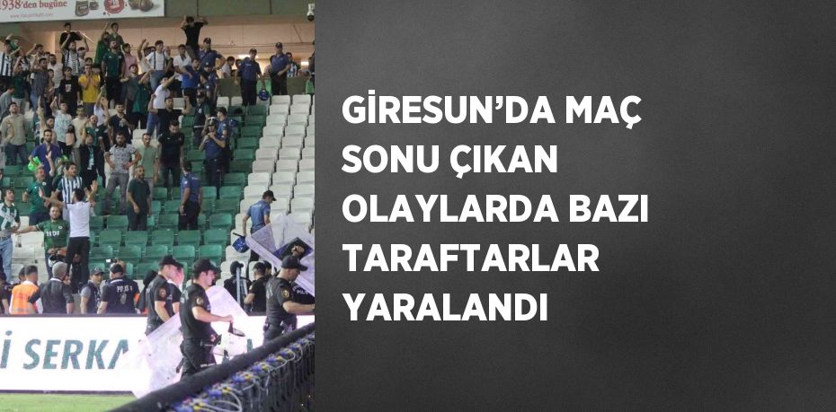 GİRESUN’DA MAÇ SONU ÇIKAN OLAYLARDA BAZI TARAFTARLAR YARALANDI