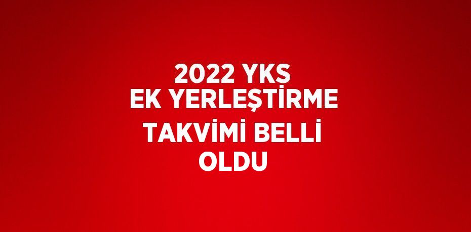 2022 YKS EK YERLEŞTİRME TAKVİMİ BELLİ OLDU