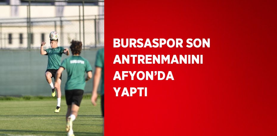 BURSASPOR SON ANTRENMANINI AFYON’DA YAPTI