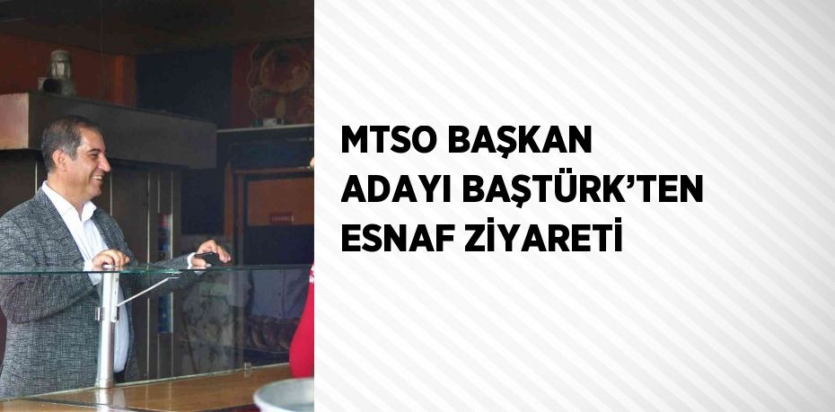 MTSO BAŞKAN ADAYI BAŞTÜRK’TEN ESNAF ZİYARETİ