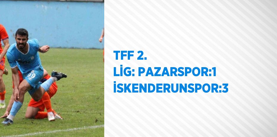 TFF 2. LİG: PAZARSPOR:1 İSKENDERUNSPOR:3