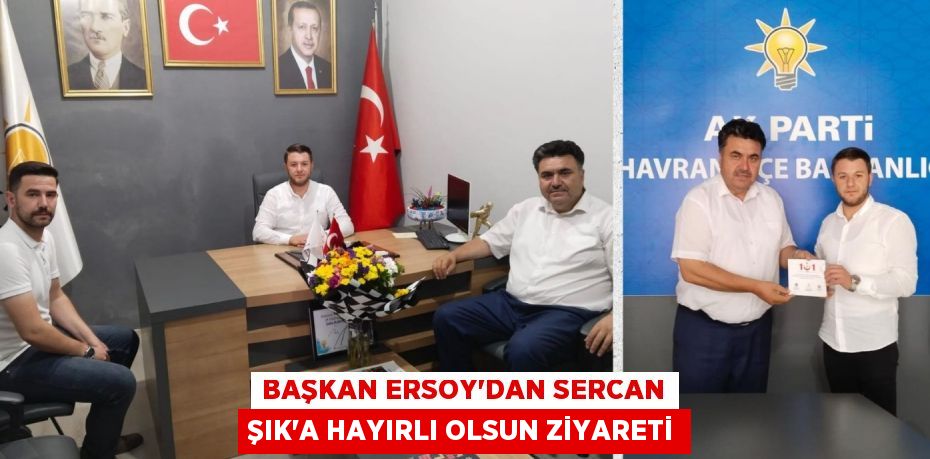 BAŞKAN ERSOY’DAN SERCAN ŞIK’A HAYIRLI OLSUN ZİYARETİ