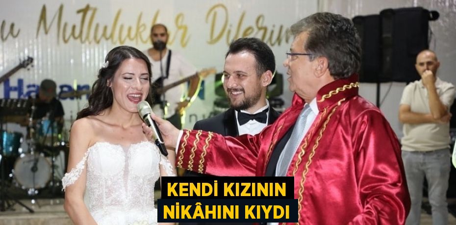 KENDİ KIZININ NİKÂHINI KIYDI