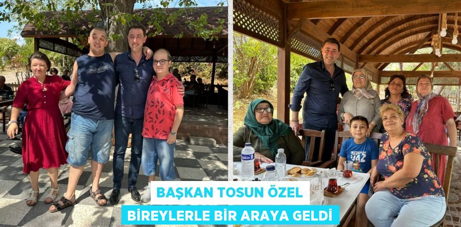 BAŞKAN TOSUN ÖZEL BİREYLERLE BİR ARAYA GELDİ