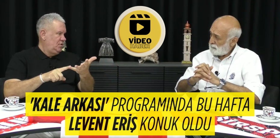 'Kale Arkası' Programında Bu Hafta Levent Eriş Konuk Oldu