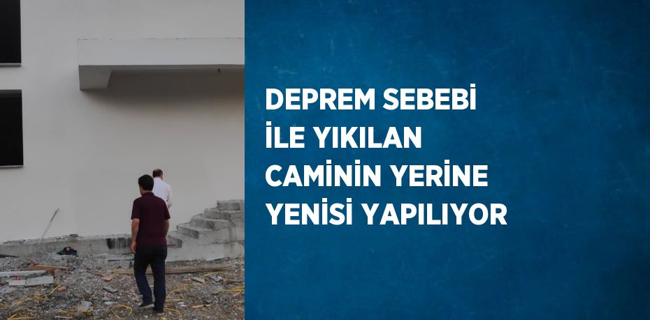 DEPREM SEBEBİ İLE YIKILAN CAMİNİN YERİNE YENİSİ YAPILIYOR