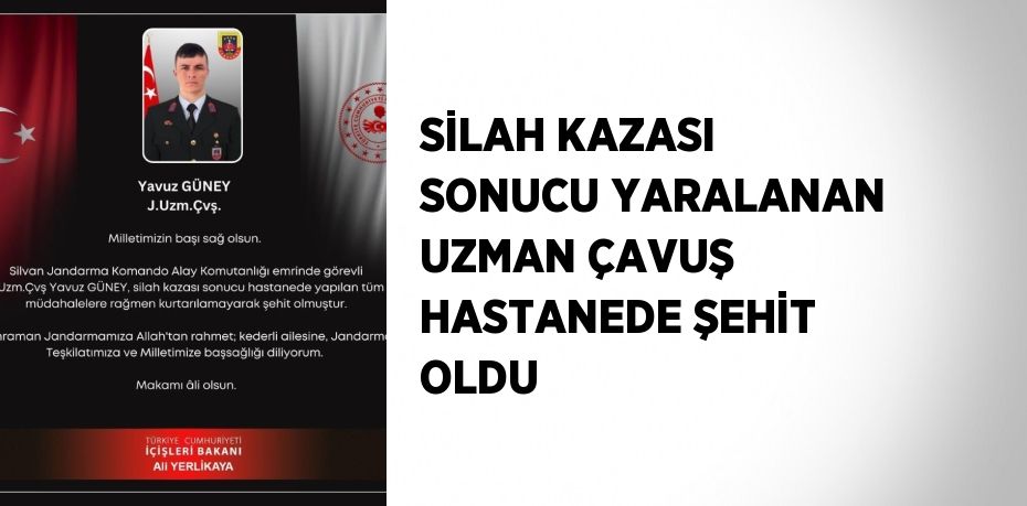 SİLAH KAZASI SONUCU YARALANAN UZMAN ÇAVUŞ HASTANEDE ŞEHİT OLDU