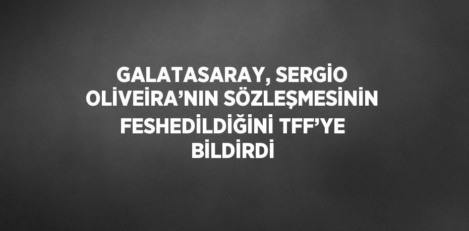 GALATASARAY, SERGİO OLİVEİRA’NIN SÖZLEŞMESİNİN FESHEDİLDİĞİNİ TFF’YE BİLDİRDİ