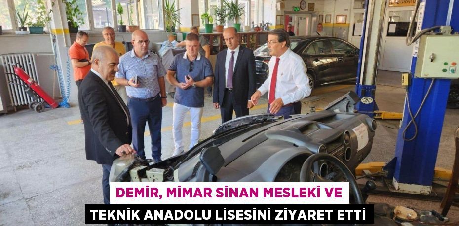 DEMİR, MİMAR SİNAN MESLEKİ VE TEKNİK ANADOLU LİSESİNİ ZİYARET ETTİ