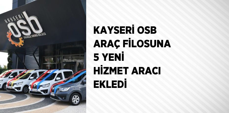 KAYSERİ OSB ARAÇ FİLOSUNA 5 YENİ HİZMET ARACI EKLEDİ