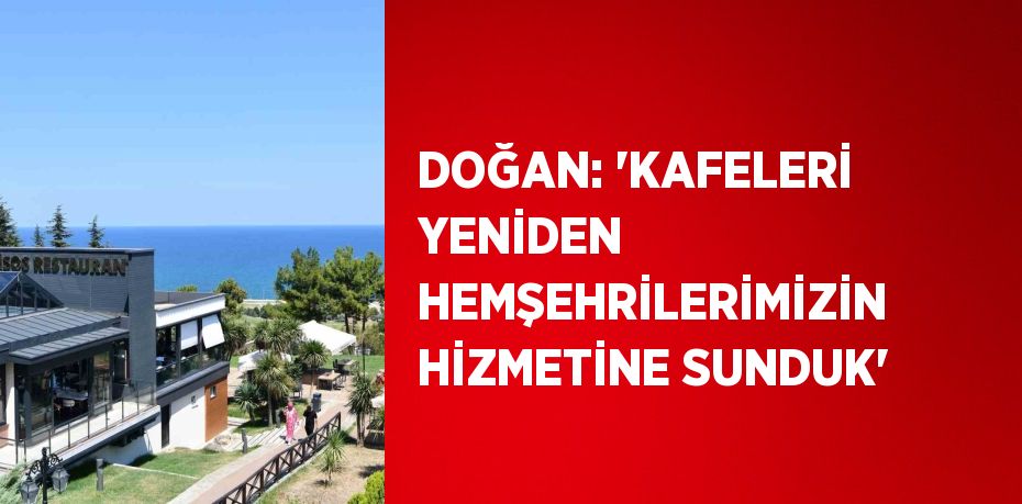 DOĞAN: 'KAFELERİ YENİDEN HEMŞEHRİLERİMİZİN HİZMETİNE SUNDUK'