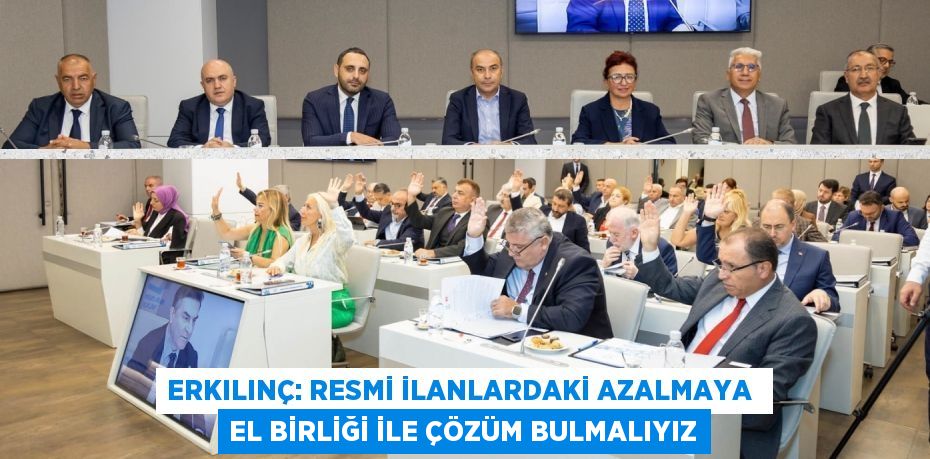 ERKILINÇ: RESMİ İLANLARDAKİ AZALMAYA  EL BİRLİĞİ İLE ÇÖZÜM BULMALIYIZ