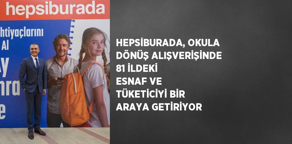 HEPSİBURADA, OKULA DÖNÜŞ ALIŞVERİŞİNDE 81 İLDEKİ ESNAF VE TÜKETİCİYİ BİR ARAYA GETİRİYOR