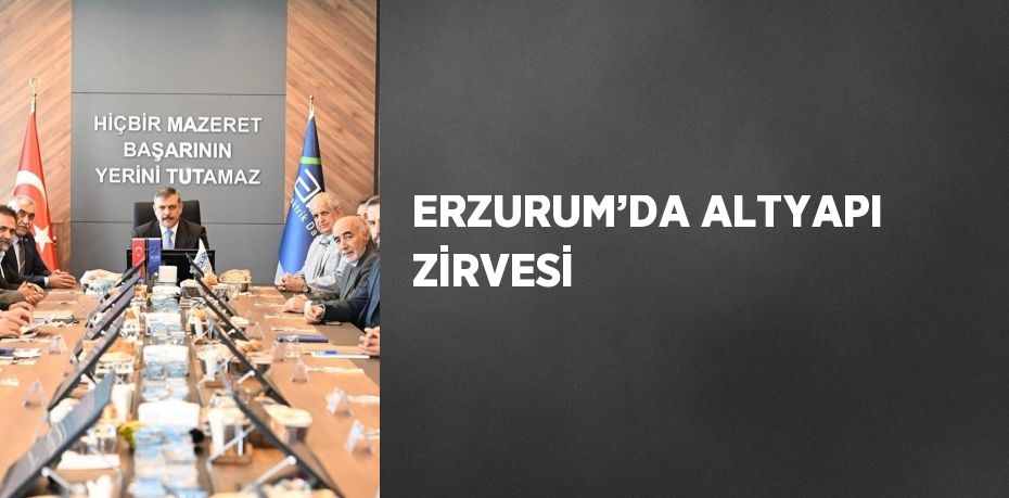 ERZURUM’DA ALTYAPI ZİRVESİ