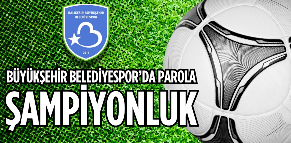 BÜYÜKŞEHİR BELEDİYESPOR’DA PAROLA ŞAMPİYONLUK