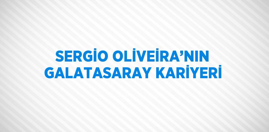 SERGİO OLİVEİRA’NIN GALATASARAY KARİYERİ