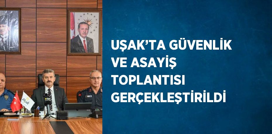 UŞAK’TA GÜVENLİK VE ASAYİŞ TOPLANTISI GERÇEKLEŞTİRİLDİ