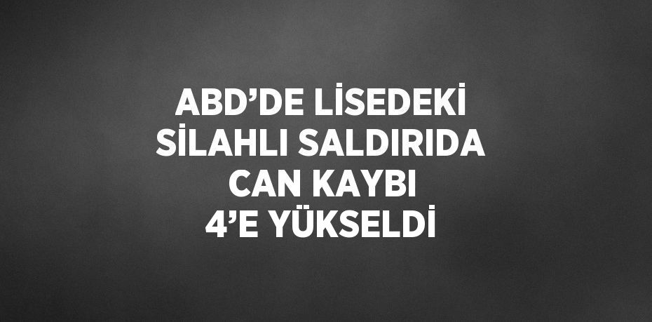 ABD’DE LİSEDEKİ SİLAHLI SALDIRIDA CAN KAYBI 4’E YÜKSELDİ