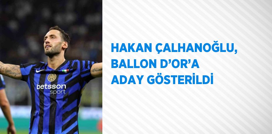 HAKAN ÇALHANOĞLU, BALLON D’OR’A ADAY GÖSTERİLDİ