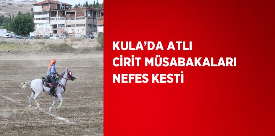 KULA’DA ATLI CİRİT MÜSABAKALARI NEFES KESTİ