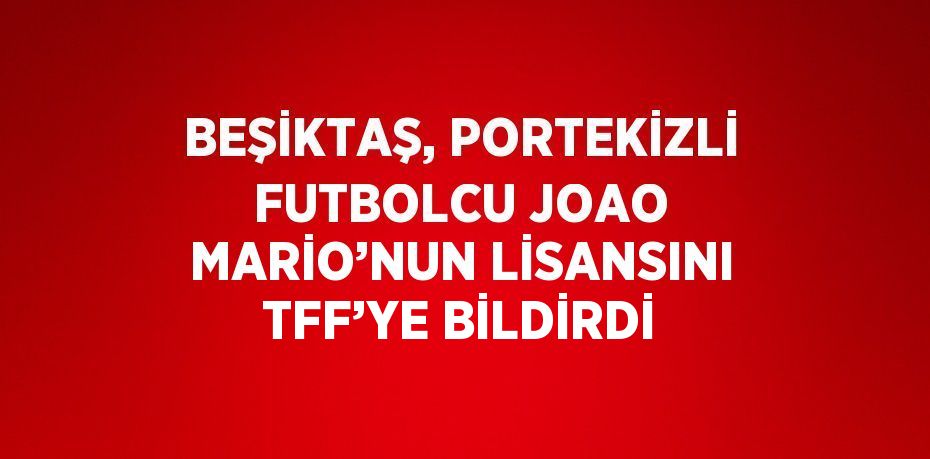 BEŞİKTAŞ, PORTEKİZLİ FUTBOLCU JOAO MARİO’NUN LİSANSINI TFF’YE BİLDİRDİ