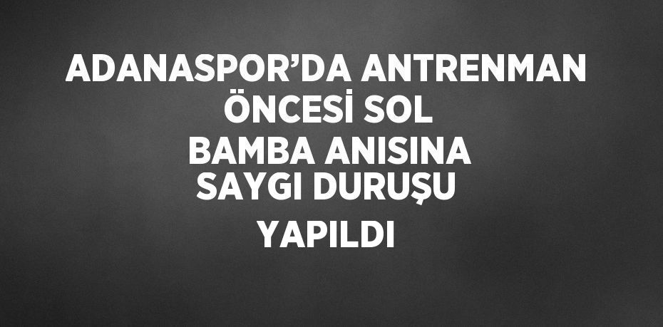 ADANASPOR’DA ANTRENMAN ÖNCESİ SOL BAMBA ANISINA SAYGI DURUŞU YAPILDI