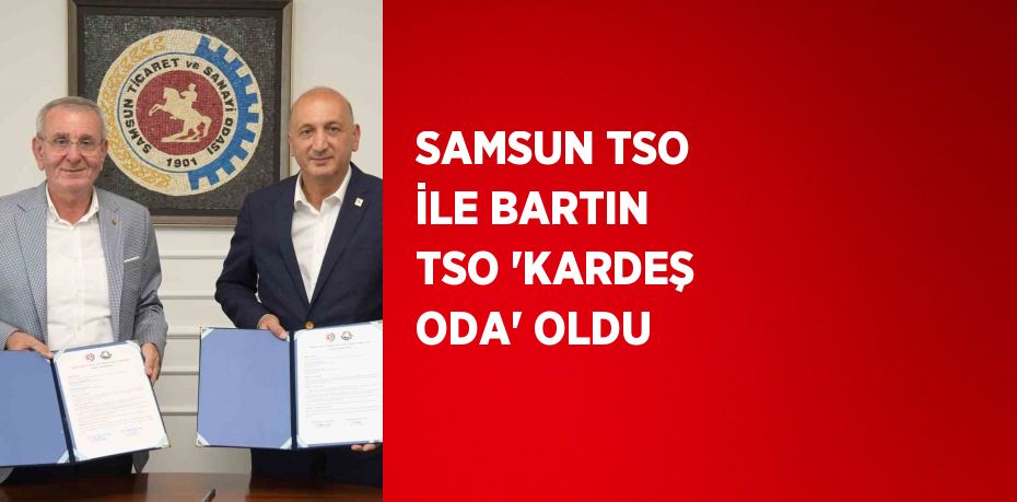 SAMSUN TSO İLE BARTIN TSO 'KARDEŞ ODA' OLDU