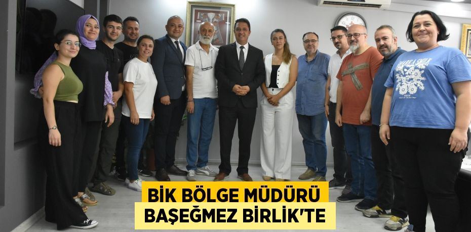 BİK BÖLGE MÜDÜRÜ  BAŞEĞMEZ BİRLİK’TE