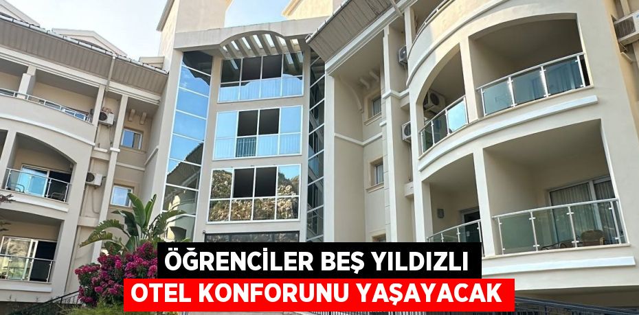 ÖĞRENCİLER BEŞ YILDIZLI OTEL KONFORUNU YAŞAYACAK