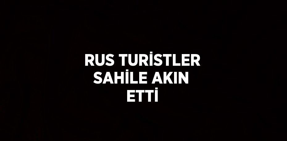 RUS TURİSTLER SAHİLE AKIN ETTİ