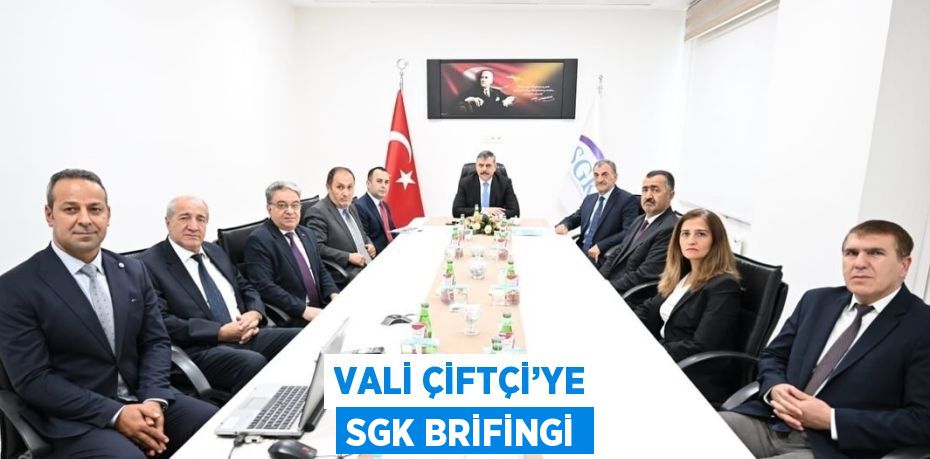 VALİ ÇİFTÇİ’YE SGK BRİFİNGİ