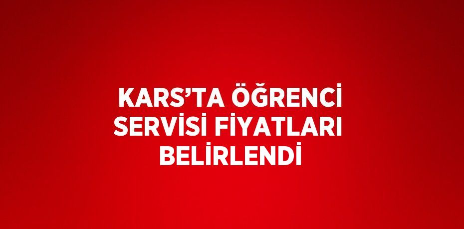 KARS’TA ÖĞRENCİ SERVİSİ FİYATLARI BELİRLENDİ