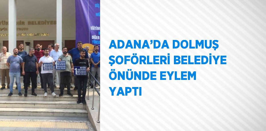 ADANA’DA DOLMUŞ ŞOFÖRLERİ BELEDİYE ÖNÜNDE EYLEM YAPTI