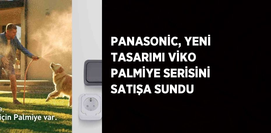 PANASONİC, YENİ TASARIMI VİKO PALMİYE SERİSİNİ SATIŞA SUNDU